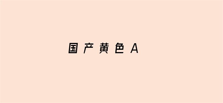 国 产 黄 色 A 片 免 费 看